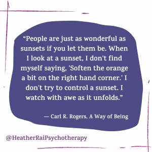 'People are just as wonderful as sunsets if you let them be. When I look at a sunset, I don't find myself saying, "Soften the orange a bit on the right hand corner." I don't try to control a sunset. I watch with awe as it unfolds.' - Carl Rogers